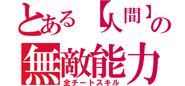 とある【人間】の無敵能力（全チートスキル）