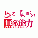 とある【人間】の無敵能力（全チートスキル）