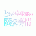 とある卓球部の恋愛事情（愛ｏｒ恋）