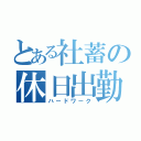 とある社蓄の休日出勤（ハードワーク）