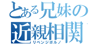 とある兄妹の近親相関（リベンジポルノ）