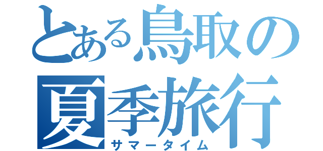 とある鳥取の夏季旅行（サマータイム）