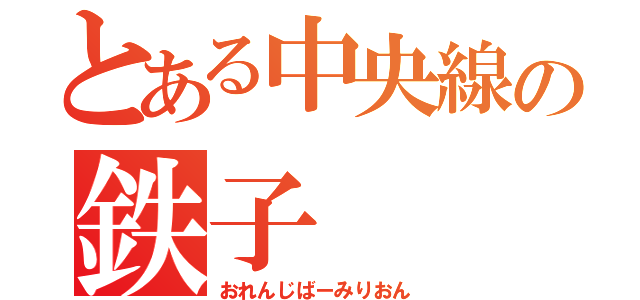 とある中央線の鉄子（おれんじばーみりおん）