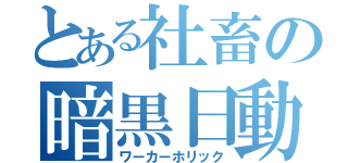 とある社畜の暗黒日動（ワーカーホリック）