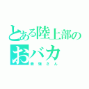 とある陸上部のおバカ（最強さん）