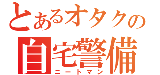 とあるオタクの自宅警備（ニートマン）