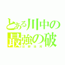 とある川中の最強の破天荒（日野功河）