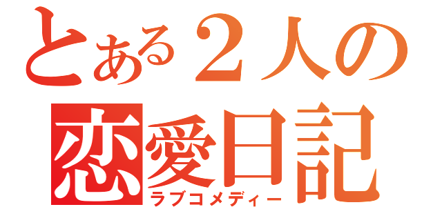 とある２人の恋愛日記（ラブコメディー）