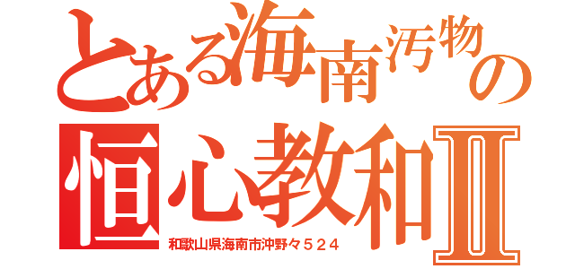 とある海南汚物の恒心教和歌山Ⅱ（和歌山県海南市沖野々５２４）