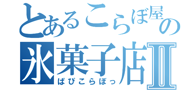 とあるこらぼ屋の氷菓子店Ⅱ（ぱぴこらぼっ）