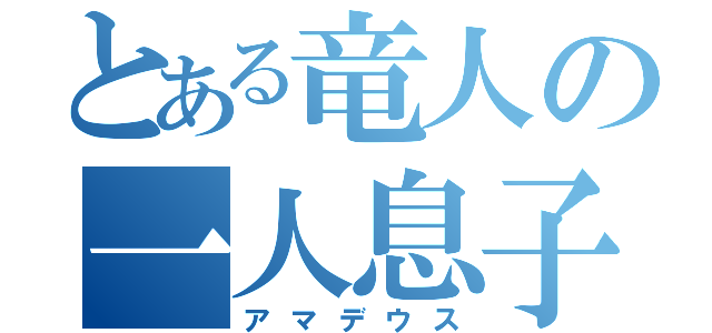 とある竜人の一人息子（アマデウス）