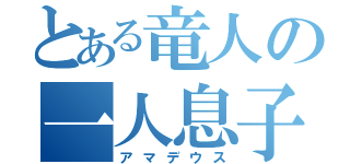 とある竜人の一人息子（アマデウス）