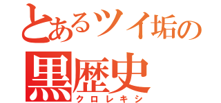 とあるツイ垢の黒歴史（クロレキシ）