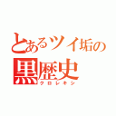 とあるツイ垢の黒歴史（クロレキシ）