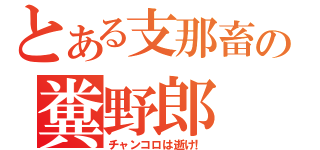 とある支那畜の糞野郎（チャンコロは逝け！）