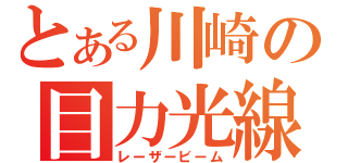 とある川崎の目力光線（レーザービーム）