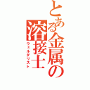 とある金属の溶接士（ウェルダリスト）