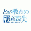 とある教育の戦意喪失（おまえはあほか）