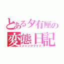 とある夕有厘の変態日記（ジャックライフ）