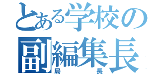 とある学校の副編集長（局長）