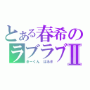 とある春希のラブラブ中Ⅱ（きーくん　はるき）