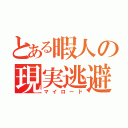 とある暇人の現実逃避（マイロード）