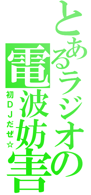 とあるラジオの電波妨害（初ＤＪだぜ☆）