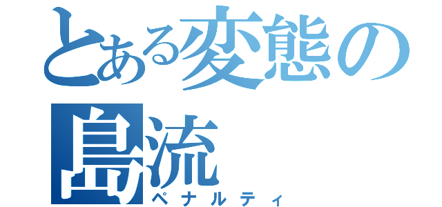 とある変態の島流（ペナルティ）