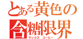 とある黄色の含糖限界（マックス コーヒー）