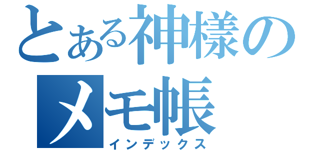 とある神樣のメモ帳（インデックス）