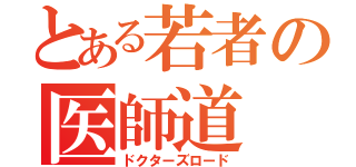 とある若者の医師道（ドクターズロード）