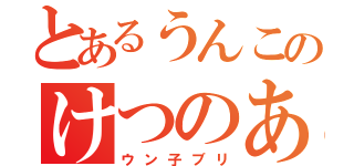 とあるうんこのけつのあな（ウン子ブリ）