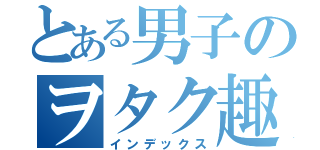 とある男子のヲタク趣味（インデックス）