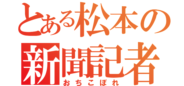 とある松本の新聞記者（おちこぼれ）