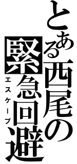 とある西尾の緊急回避Ⅱ（エスケープ）