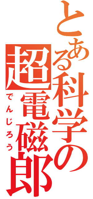 とある科学の超電磁郎（でんじろう）