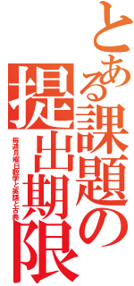 とある課題の提出期限（毎週月曜日数学と英語と古典）