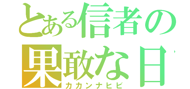 とある信者の果敢な日々（カカンナヒビ）