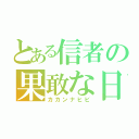 とある信者の果敢な日々（カカンナヒビ）