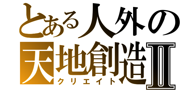 とある人外の天地創造Ⅱ（クリエイト）