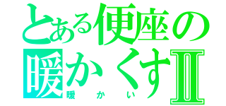 とある便座の暖かくする機能Ⅱ（暖かい）