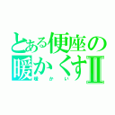 とある便座の暖かくする機能Ⅱ（暖かい）