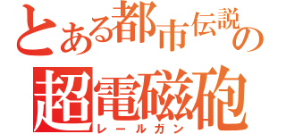 とある都市伝説の超電磁砲（レールガン）