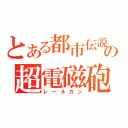 とある都市伝説の超電磁砲（レールガン）