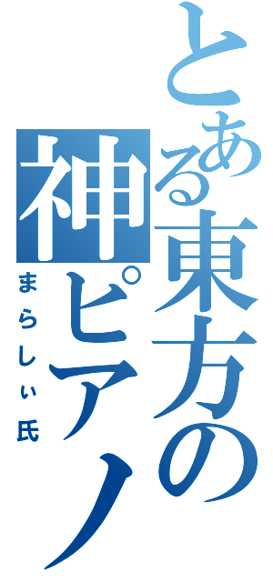 とある東方の神ピアノ（まらしぃ氏）