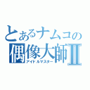 とあるナムコの偶像大師Ⅱ（アイドルマスター）