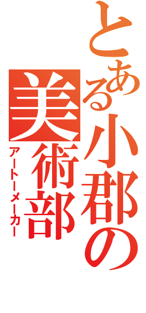 とある小郡の美術部（アートーメーカー）