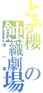 とある櫻の蝕織劇場（第一幕）