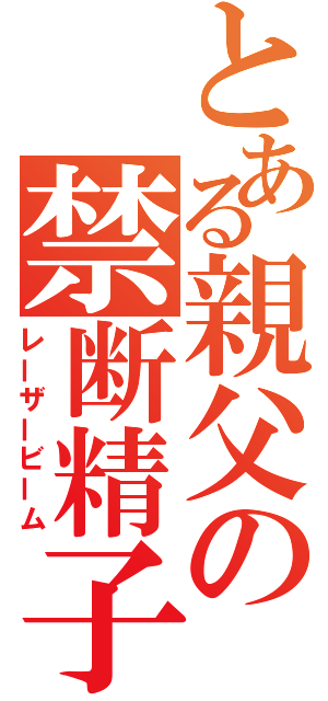 とある親父の禁断精子（レーザービーム）