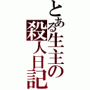 とある生主の殺人日記（）